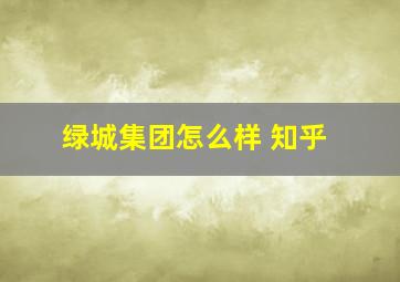 绿城集团怎么样 知乎